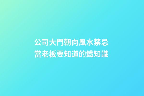 公司大門朝向風水禁忌 當老板要知道的鐵知識